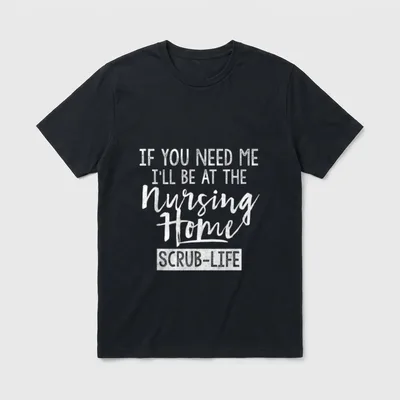 Nursing Home Shirt – “IF YOU NEED ME I’LL BE AT THE Nursing Home SCRUB-LIFE” – Classic T-Shirt in Black