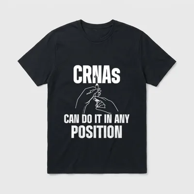 CRNA Any Position Certified Nurse Anesthetist T-Shirt – CRNAS CAN DO IT IN ANY POSITION – Classic T-Shirt in Black