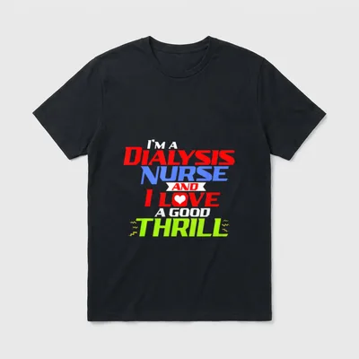 I'm a Dialysis Nurse T-Shirt – “I'M A DIALYSIS NURSE AND I LOVE A GOOD THRILL” – Classic T-Shirt in Black