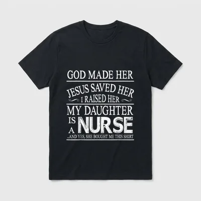 Raised My Daughter Is a Nurse T-Shirt – God Made Her Jesus Saved Her I Raised Her text print – Classic T-Shirt in Black