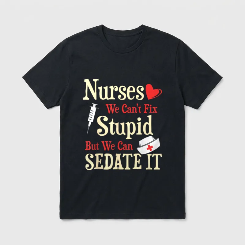 Fix Stupid But We Can Sedate T-Shirt – Nurses We Can’t Fix Stupid But We Can SEDATE IT – Classic T-Shirt in Black