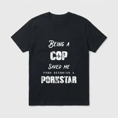 Being a Nurse Saved Becoming T-Shirt – “Being A COP SAVED ME FROM BECOMING A PORNSTAR” – Classic T-Shirt in Black