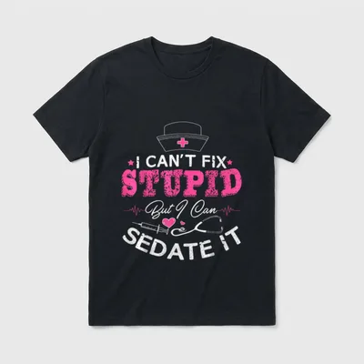 Funny Nurse Stupid T-Shirt – I CAN'T FIX STUPID But I Can SEDATE IT – Classic T-Shirt in Black