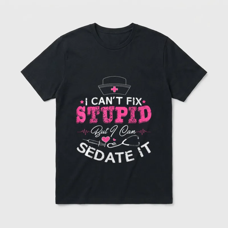Funny Nurse Stupid T-Shirt – I CAN'T FIX STUPID But I Can SEDATE IT – Classic T-Shirt in Black