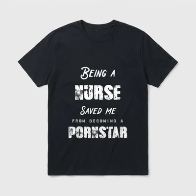 Being a Nurse Saved Pornstar T-Shirt – Being a NURSE SAVED ME FROM BECOMING A PORNSTAR – Classic T-Shirt in Black