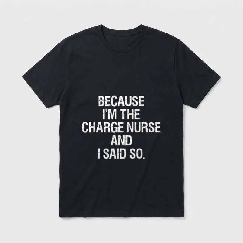 Charge Nurse Funny Novelty Nursing Gag T-Shirt – BECAUSE I'M THE CHARGE NURSE AND I SAID SO – Classic T-Shirt in Black