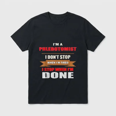 Nurse Funny Humor T-Shirt – I'M A PHLEBOTOMIST I DON'T STOP WHEN I'M TIRED I STOP WHEN I'M DONE – Classic T-Shirt in Black