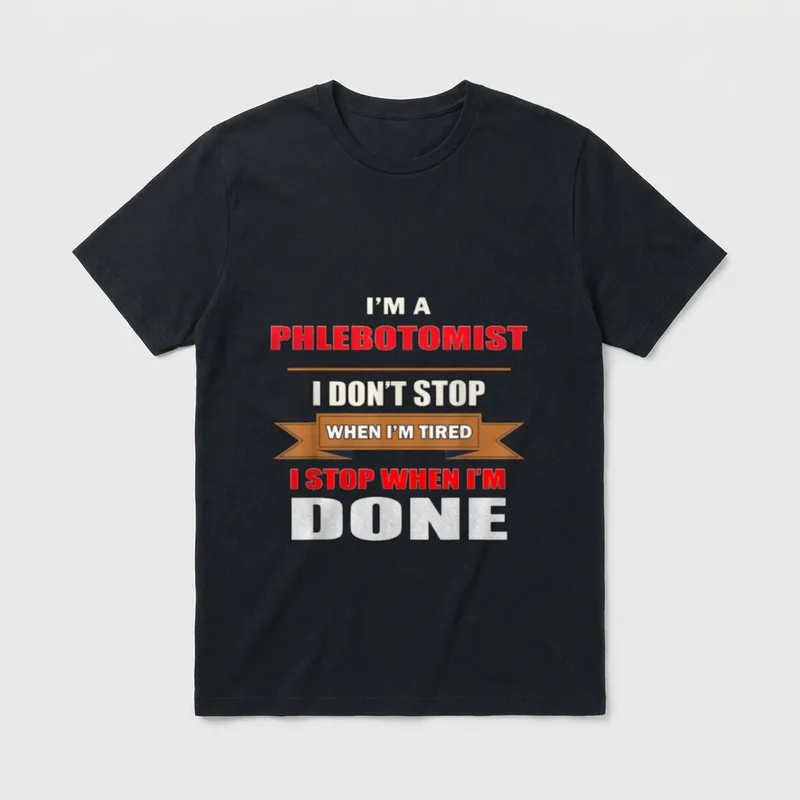 Nurse Funny Humor T-Shirt – I'M A PHLEBOTOMIST I DON'T STOP WHEN I'M TIRED I STOP WHEN I'M DONE – Classic T-Shirt in Black