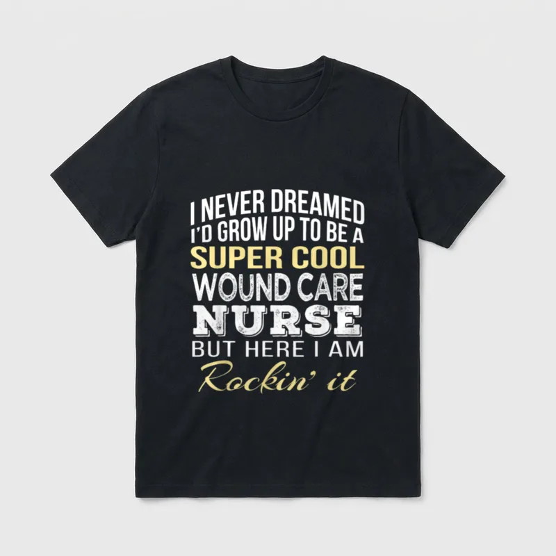 Cool Wound Care Nurse T-Shirt – I Never Dreamed I'd Grow Up to Be a Nurse Rockin' it – Classic T-Shirt in Black