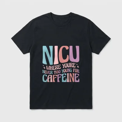 Never Too Young for Caffeine You're T-Shirt – NICU WHERE YOURE NEVER TOO YOUNG FOR CAFFEINE – Classic T-Shirt in Black