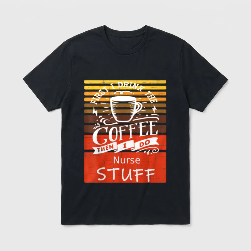 Funny Coffee Décor for a Nurse T-Shirt – FIRST I DRINK THE COFFEE THEN I DO Nurse STUFF – Classic T-Shirt in Black