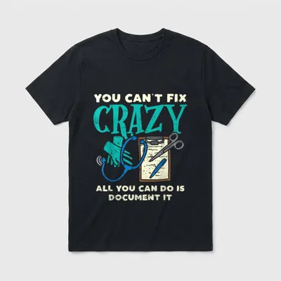 Fix Crazy Funny Mental Health Nurse T-Shirt – YOU CAN'T FIX CRAZY ALL YOU CAN DO IS DOCUMENT IT – Classic T-Shirt in Black