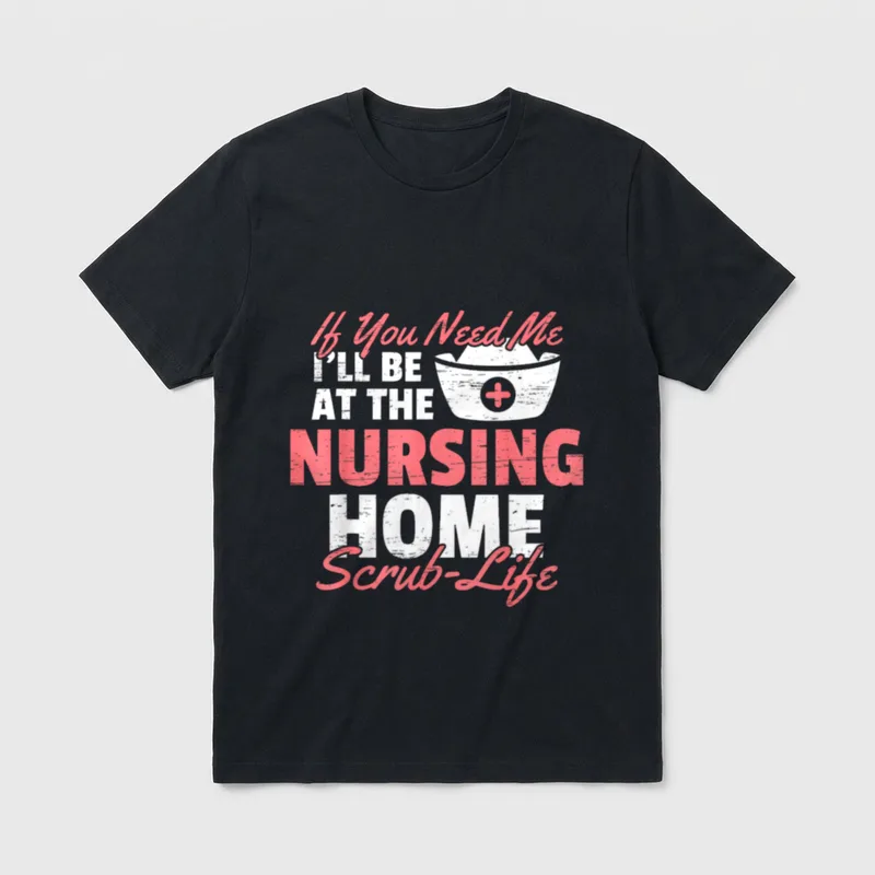 I'll Be at the Nursing Home T-Shirt – If You Need Me I'LL BE AT THE NURSING HOME Scrub-Life – Classic T-Shirt in Black