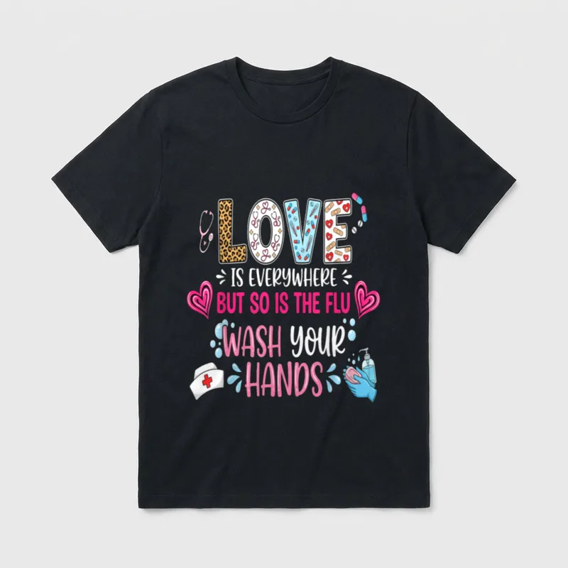 Flu Wash Your Hands Nurse Love T-Shirt – LOVE IS EVERYWHERE BUT SO IS THE FLU WASH YOUR HANDS – Classic T-Shirt in Black