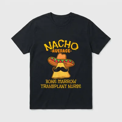 Nacho Average Bone Marrow Transplant Nurse T-Shirt – Classic T-Shirt in Black