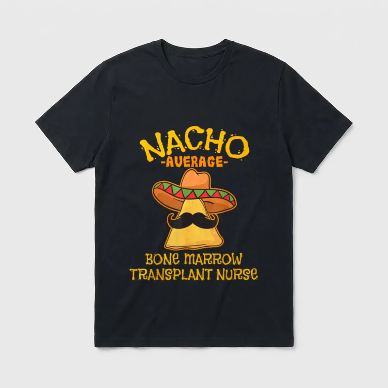 Nacho Average Bone Marrow Transplant Nurse T-Shirt – Classic T-Shirt in Black