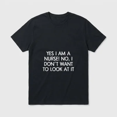 Yes I Am a Nurse Want T-Shirt – Printed words YES I AM A NURSE! NO, I DON'T WANT TO LOOK AT IT – Classic T-Shirt in Black