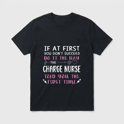 Funny Charge Nursing for Nurse T-Shirt – “Do it the way the charge nurse told you the first time” – Classic T-Shirt in Black