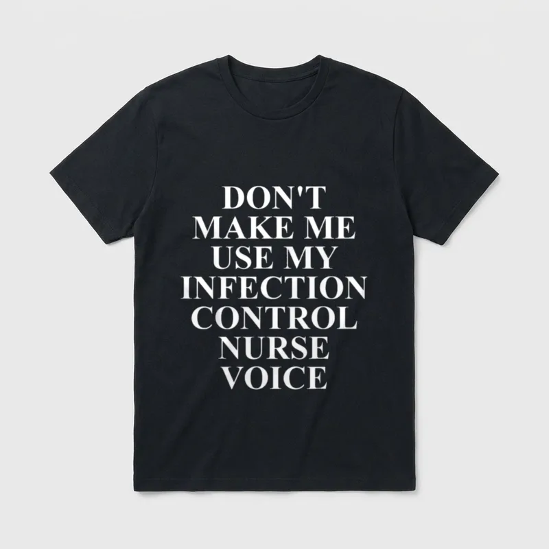 Infection Control Nurse Unique Nurses T-Shirt – DON’T MAKE ME USE MY INFECTION CONTROL NURSE VOICE – Classic T-Shirt in Black