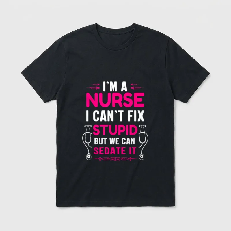 I'm a Nurse Stupid T-Shirt – I'M A NURSE I CAN'T FIX STUPID BUT WE CAN SEDATE IT – Classic T-Shirt in Black