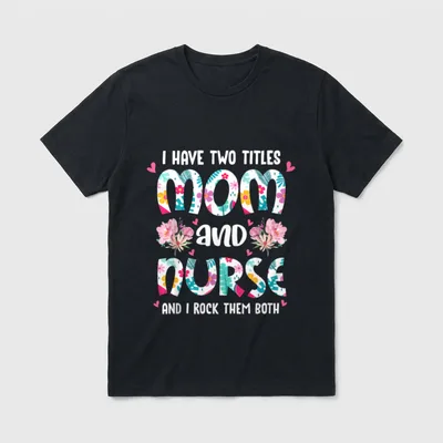 I Have Two Titles Mom T-Shirt – I HAVE TWO TITLES mom and nurse AND I ROCK THEM BOTH – Classic T-Shirt in Black