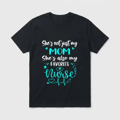 My Mom Is a Nurse T-Shirt – She’s not just my MOM She’s also my FAVORITE Nurse – Classic T-Shirt in Black