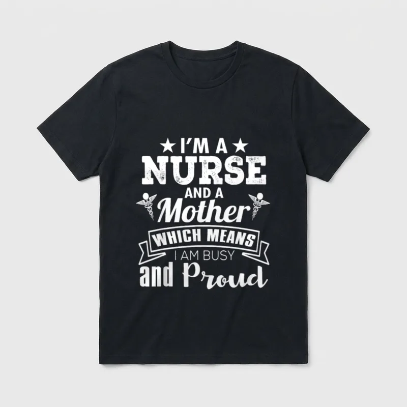 Nurse Mom Mother T-Shirt – I'm A Nurse And A Mother Which Means I Am Busy and Proud print – Classic T-Shirt in Black
