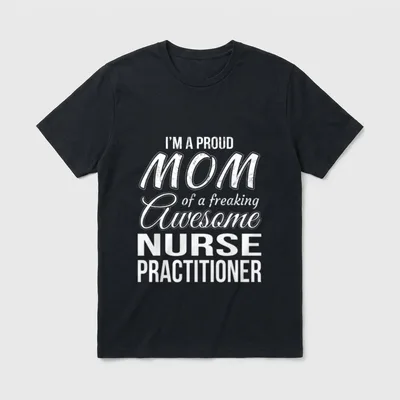 Proud Mom of Nurse Practitioner T-Shirt – I'M A PROUD MOM of a freaking Awesome NURSE PRACTITIONER – Classic T-Shirt in Black