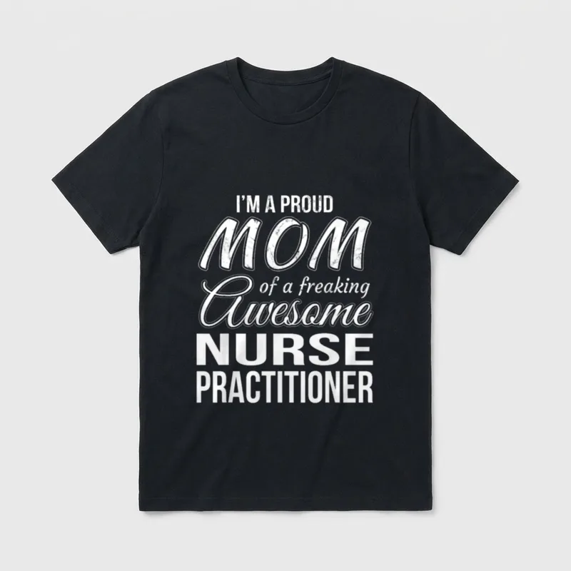 Proud Mom of Nurse Practitioner T-Shirt – I'M A PROUD MOM of a freaking Awesome NURSE PRACTITIONER – Classic T-Shirt in Black