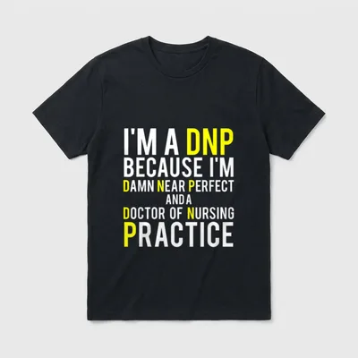Funny DNP Doctor of Nursing Practice T-Shirt – I'M A DNP BECAUSE I'M DAMN NEAR PERFECT – Classic T-Shirt in Black