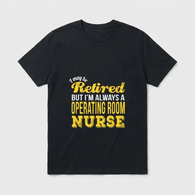 Retired Operating Room Nurse T-Shirt – I may be Retired BUT I’M ALWAYS A OPERATING ROOM NURSE – Classic T-Shirt in Black