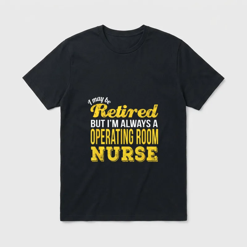 Retired Operating Room Nurse T-Shirt – I may be Retired BUT I’M ALWAYS A OPERATING ROOM NURSE – Classic T-Shirt in Black
