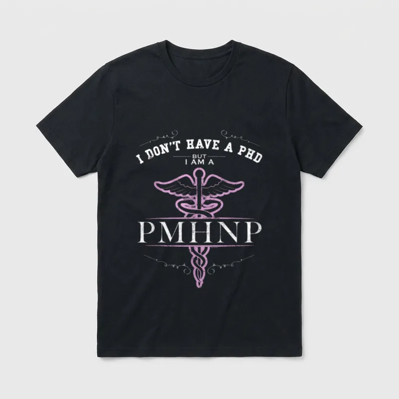 Psychiatric Mental Health Psych Nurse Practitioner T-Shirt – I DON’T HAVE A PHD BUT I AM A PMHNP – Classic T-Shirt in Black