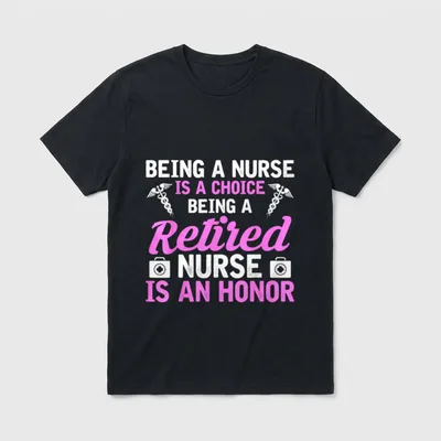 Being a Nurse Is Choice Job T-Shirt – BEING A NURSE IS A CHOICE BEING A Retired NURSE IS AN HONOR – Classic T-Shirt in Black