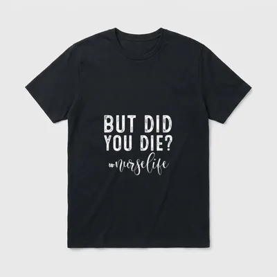 But Did You Die Registered Nurse T-Shirt – “BUT DID YOU DIE? #nurselife” printed in white text – Classic T-Shirt in Black
