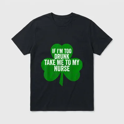 Saint Day If I'm Too Drunk T-Shirt – Green shamrock with IF I'M TOO DRUNK TAKE ME TO MY NURSE text – Classic T-Shirt in Black