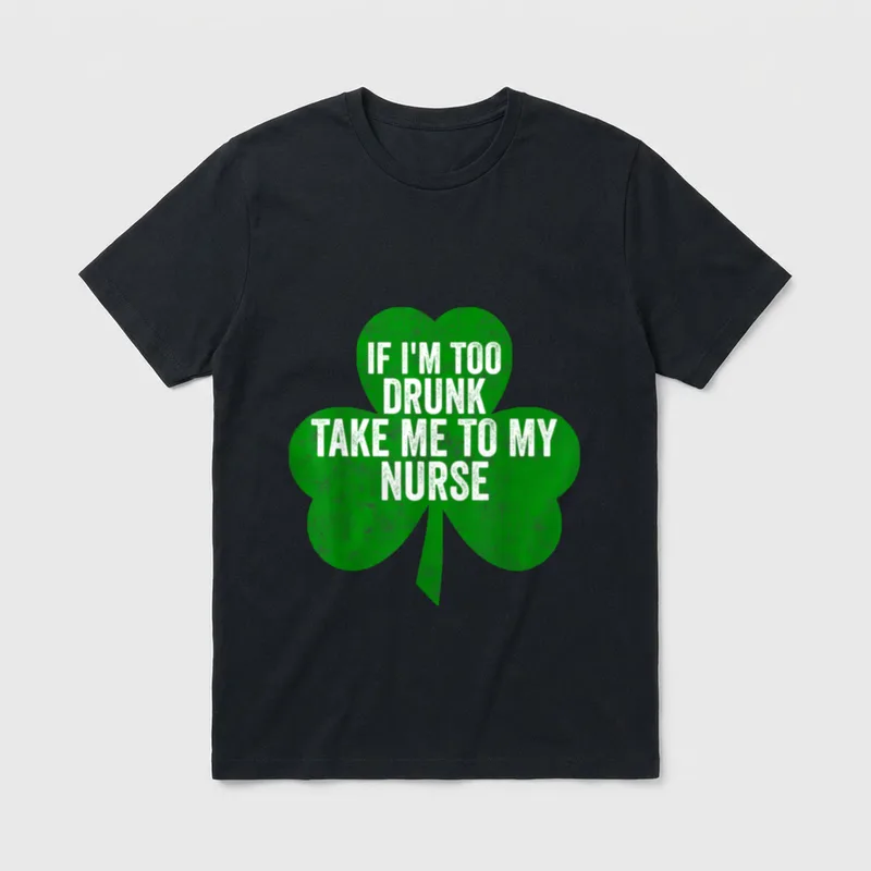 Saint Day If I'm Too Drunk T-Shirt – Green shamrock with IF I'M TOO DRUNK TAKE ME TO MY NURSE text – Classic T-Shirt in Black