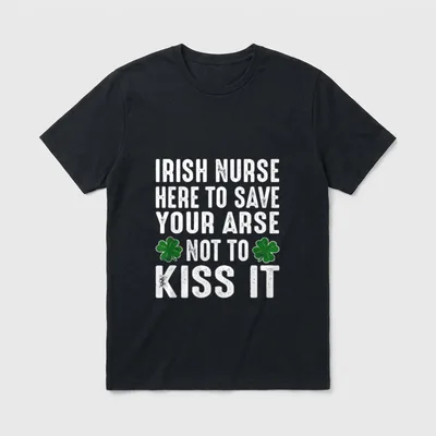 St Patrick's Day Irish Nurse Here T-Shirt – “Irish Nurse Here To Save Your Arse Not To Kiss It” – Classic T-Shirt in Black