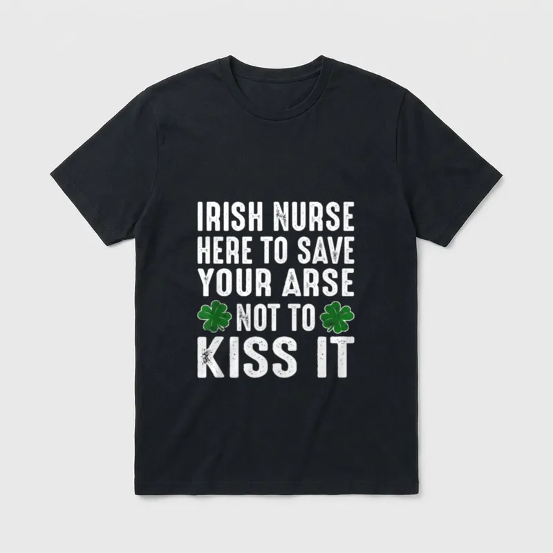 St Patrick's Day Irish Nurse Here T-Shirt – “Irish Nurse Here To Save Your Arse Not To Kiss It” – Classic T-Shirt in Black