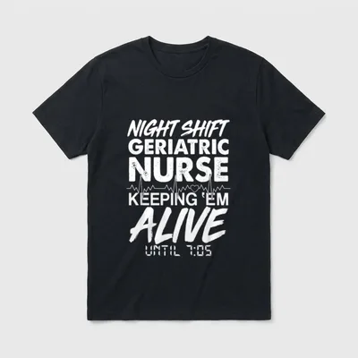 Night Shift Geriatric Nurse T-Shirt – NIGHT SHIFT GERIATRIC NURSE KEEPING ‘EM ALIVE UNTIL 7:05 – Classic T-Shirt in Black
