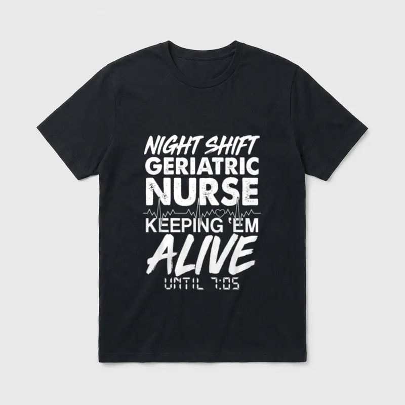 Night Shift Geriatric Nurse T-Shirt – NIGHT SHIFT GERIATRIC NURSE KEEPING ‘EM ALIVE UNTIL 7:05 – Classic T-Shirt in Black